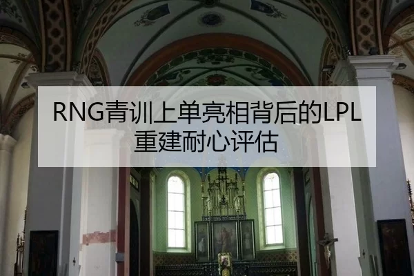 RNG青训上单亮相背后的LPL重建耐心评估